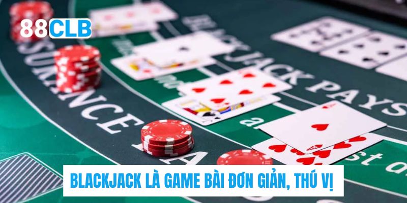 Blackjack là game bài đơn giản, thú vị